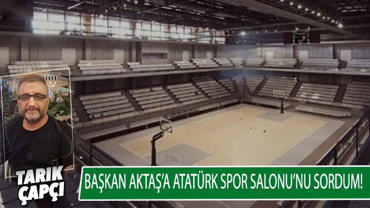 Başkan Aktaş'a Atatürk Spor Salonu'nu sordum! 