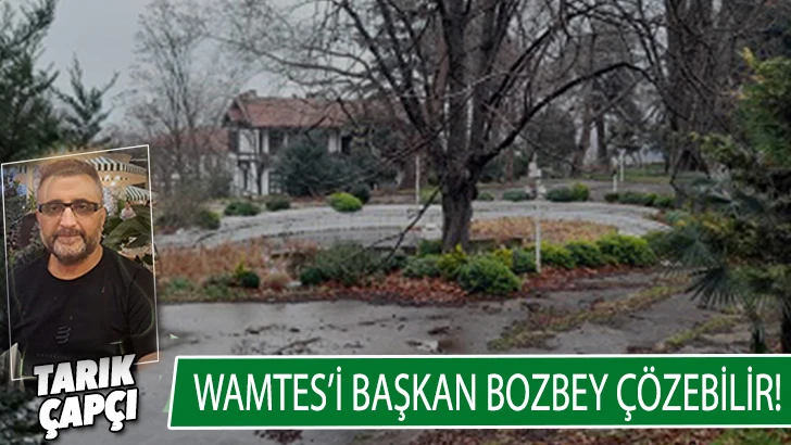 WAMTES'İ BAŞKAN BOZBEY ÇÖZEBİLİR !