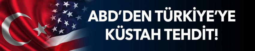 ABD'den Türkiye'ye küstah tehdit!