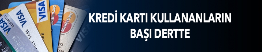 Kredi kartı kullananların başı dertte