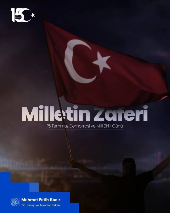 Sanayi ve Teknoloji Bakan Kacır: “15 Temmuz, Türk milletinin istiklaline ve istikbaline sahip çıkarak yazdığı destanın adıdır”
