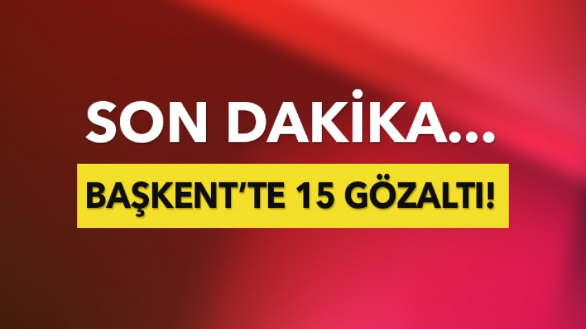 Başkent'te gerilim: 15 gözaltı