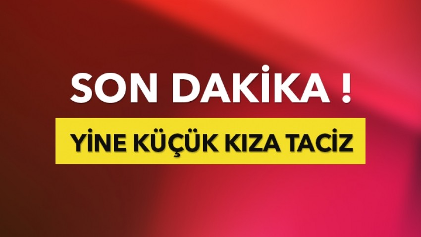 Yine küçük kıza taciz