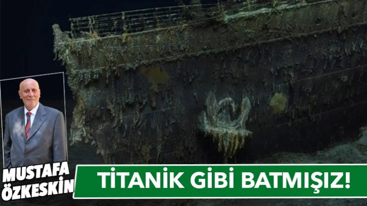 TİTANİK GİBİ BATMIŞIZ!