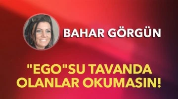 &quot;EGO&quot;su tavanda olanlar okumasın!